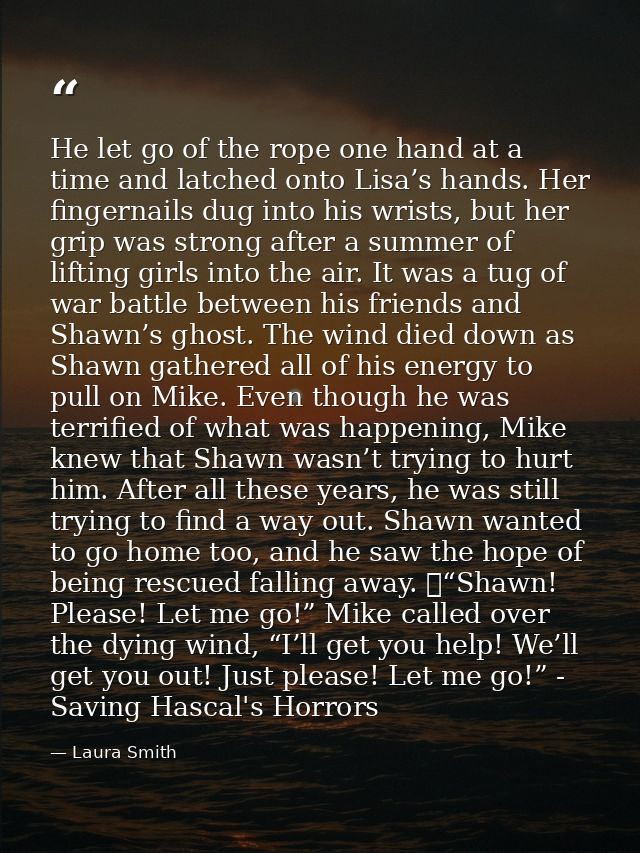 He let go of the rope one hand at a time and latched onto Lisa’s hands. Her fingernails dug into his wrists, but her gri — Laura Smith