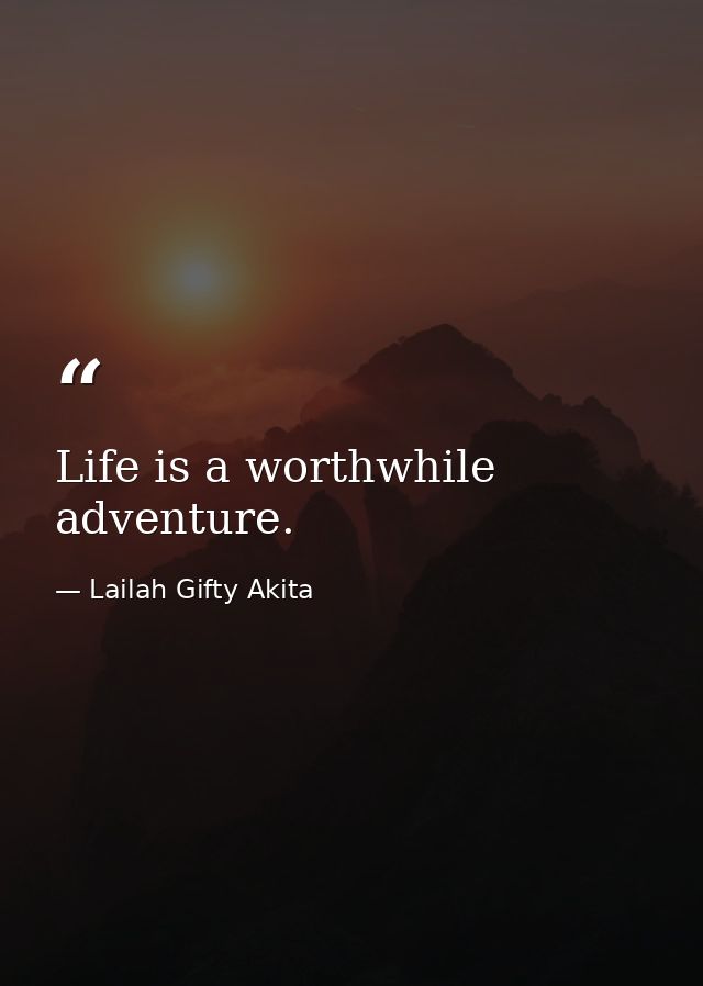 Life is a worthwhile adventure. — Lailah Gifty Akita