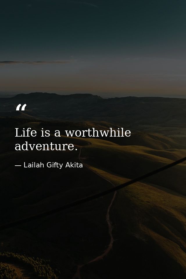 Life is a worthwhile adventure. — Lailah Gifty Akita