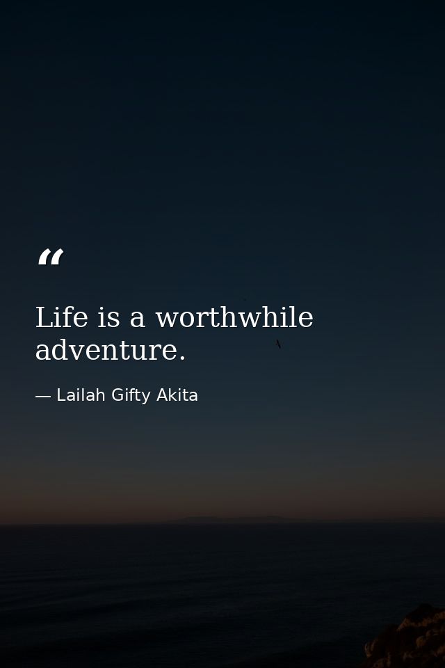 Life is a worthwhile adventure. — Lailah Gifty Akita