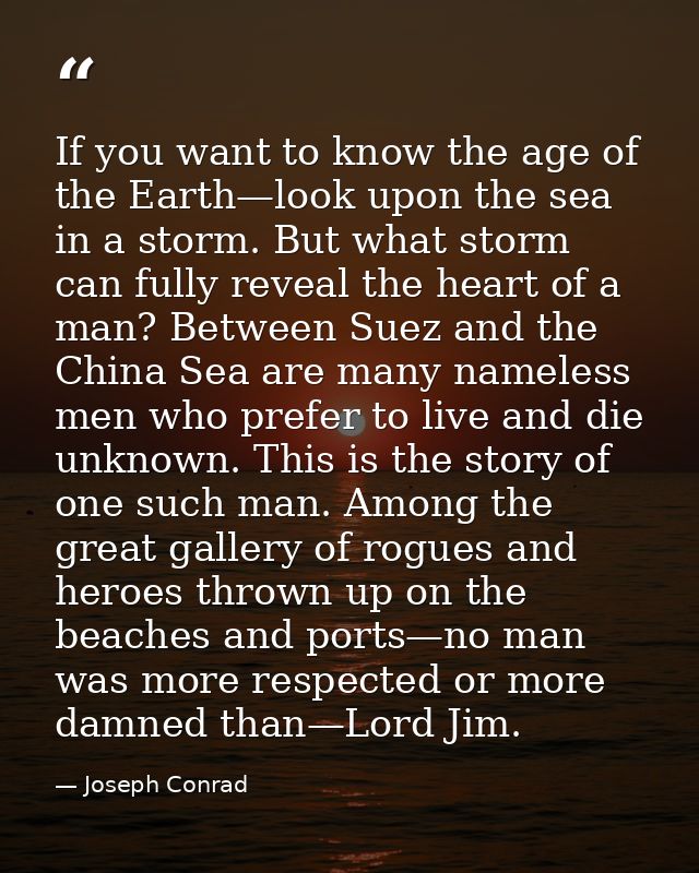 If you want to know the age of the Earth—look upon the sea in a storm. But what storm can fully reveal the heart of a ma — Joseph Conrad