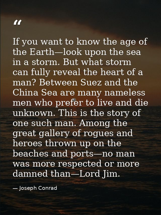 If you want to know the age of the Earth—look upon the sea in a storm. But what storm can fully reveal the heart of a ma — Joseph Conrad