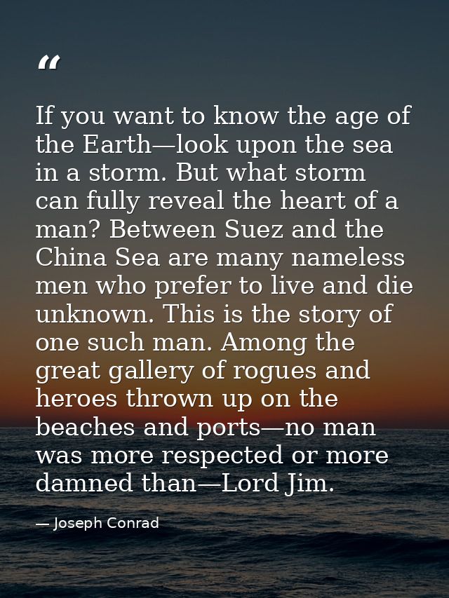 If you want to know the age of the Earth—look upon the sea in a storm. But what storm can fully reveal the heart of a ma — Joseph Conrad