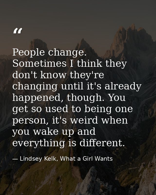 People change. Sometimes I think they don't know they're changing until it's already happened, though. You get so used t — Lindsey Kelk, What a Girl Wants