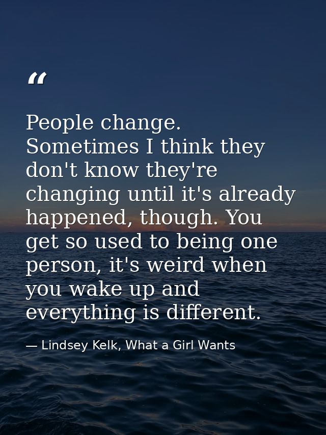 People change. Sometimes I think they don't know they're changing until it's already happened, though. You get so used t — Lindsey Kelk, What a Girl Wants