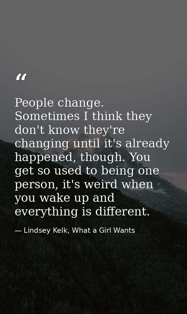 People change. Sometimes I think they don't know they're changing until it's already happened, though. You get so used t — Lindsey Kelk, What a Girl Wants