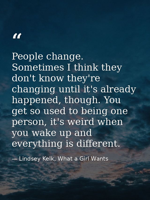 People change. Sometimes I think they don't know they're changing until it's already happened, though. You get so used t — Lindsey Kelk, What a Girl Wants