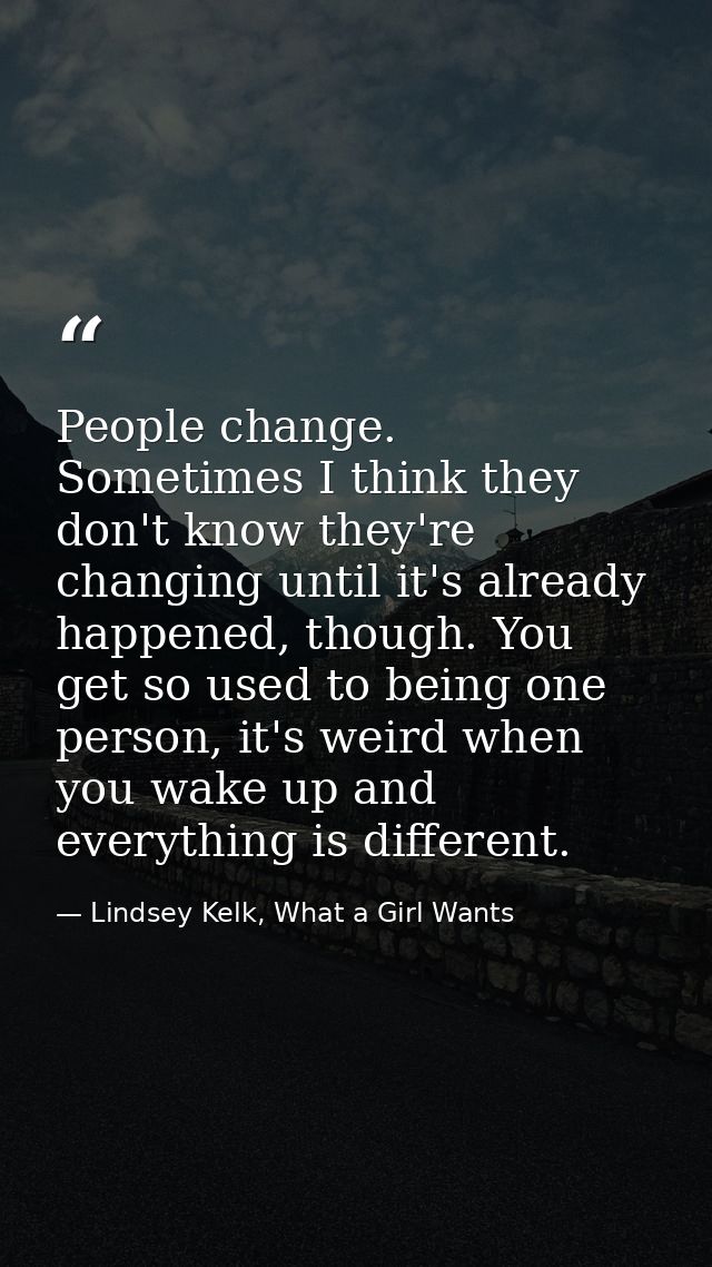 People change. Sometimes I think they don't know they're changing until it's already happened, though. You get so used t — Lindsey Kelk, What a Girl Wants