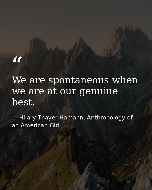 We are spontaneous when we are at our genuine best. — Hilary Thayer Hamann, Anthropology of an American Girl