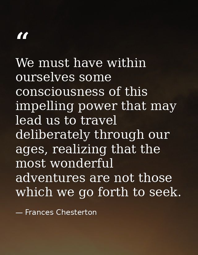 We must have within ourselves some consciousness of this impelling power that may lead us to travel deliberately through — Frances Chesterton