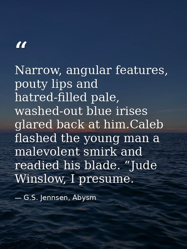 Narrow, angular features, pouty lips and hatred-filled pale, washed-out blue irises glared back at him.Caleb flashed the — G.S. Jennsen, Abysm