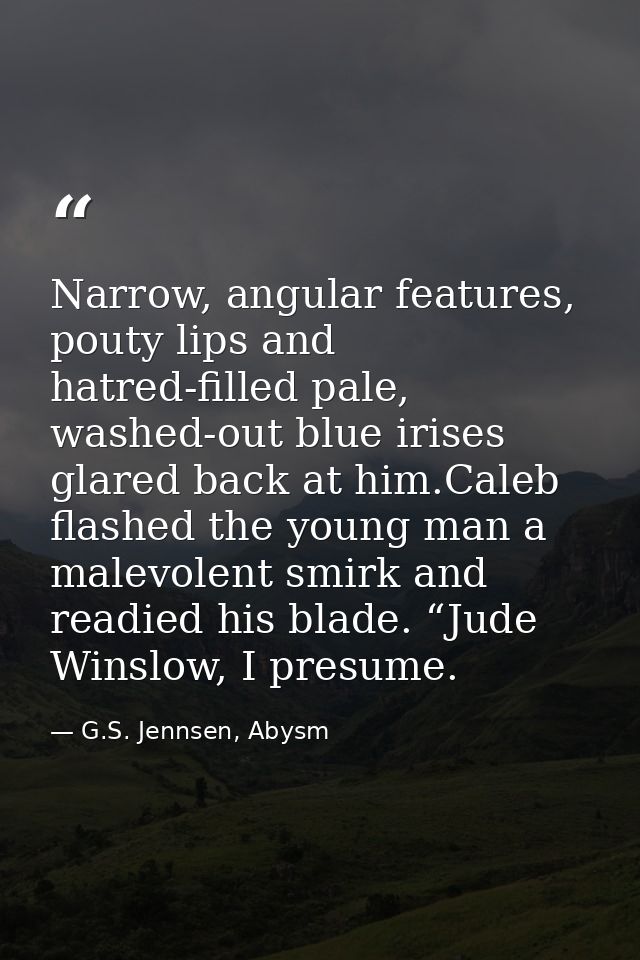 Narrow, angular features, pouty lips and hatred-filled pale, washed-out blue irises glared back at him.Caleb flashed the — G.S. Jennsen, Abysm