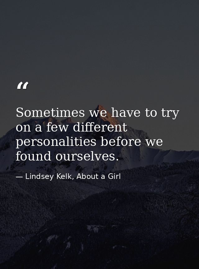 Sometimes we have to try on a few different personalities before we found ourselves. — Lindsey Kelk, About a Girl