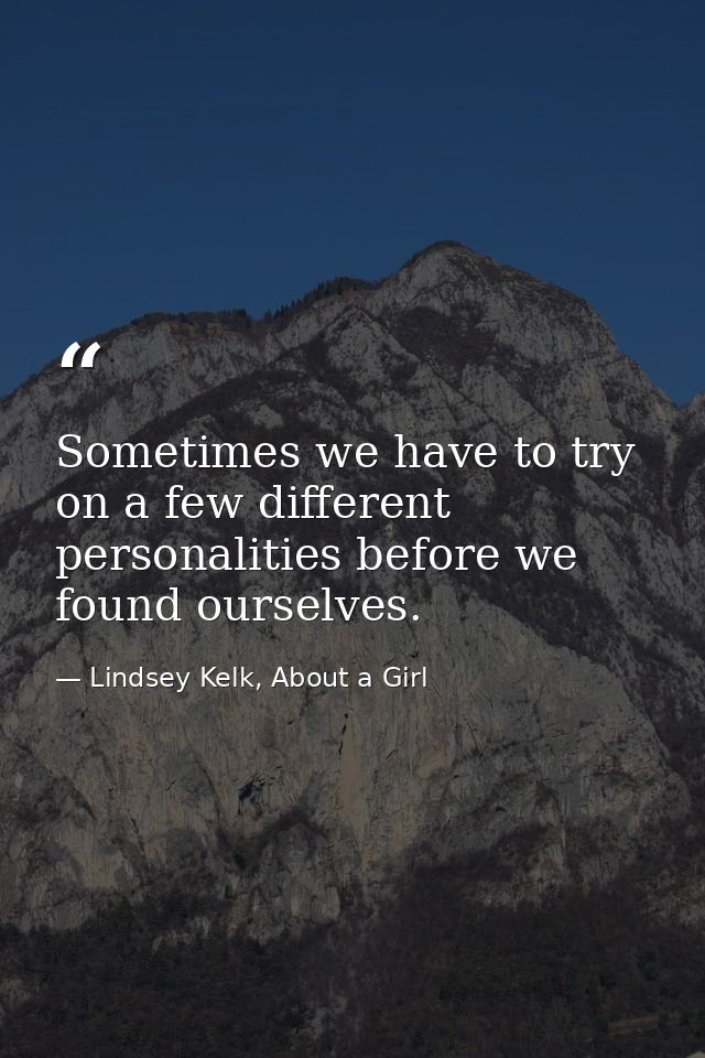 Sometimes we have to try on a few different personalities before we found ourselves. — Lindsey Kelk, About a Girl