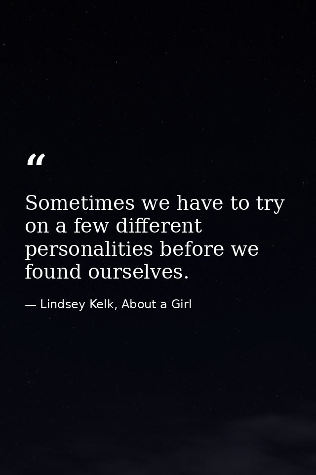 Sometimes we have to try on a few different personalities before we found ourselves. — Lindsey Kelk, About a Girl