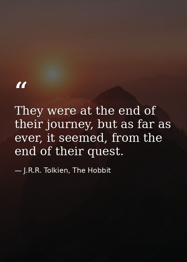 They were at the end of their journey, but as far as ever, it seemed, from the end of their quest. — J.R.R. Tolkien, The Hobbit