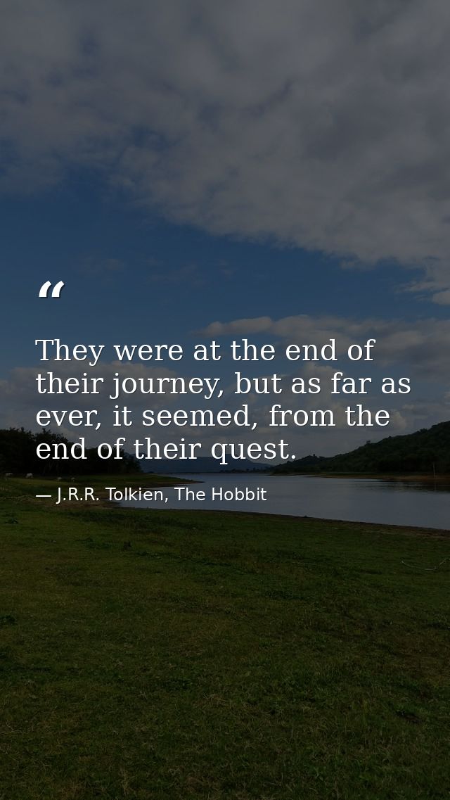 They were at the end of their journey, but as far as ever, it seemed, from the end of their quest. — J.R.R. Tolkien, The Hobbit
