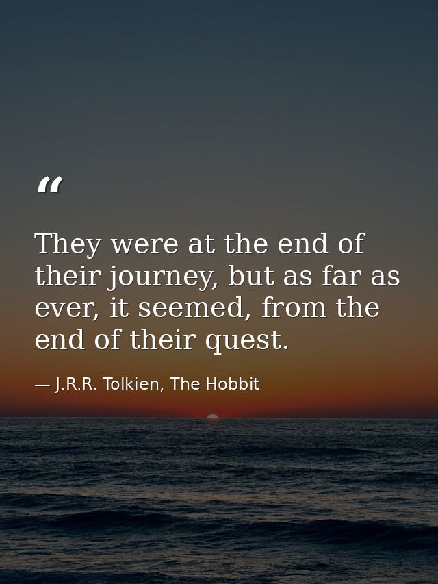 They were at the end of their journey, but as far as ever, it seemed, from the end of their quest. — J.R.R. Tolkien, The Hobbit
