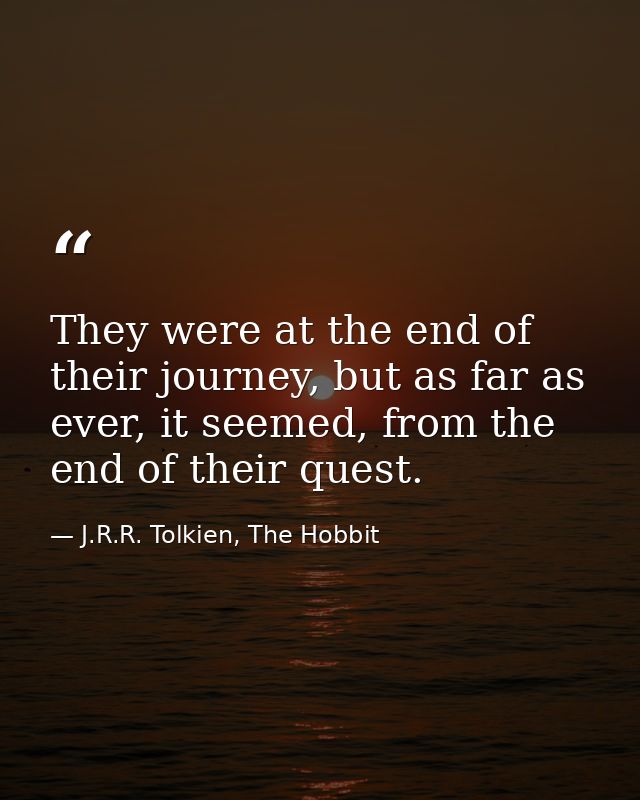 They were at the end of their journey, but as far as ever, it seemed, from the end of their quest. — J.R.R. Tolkien, The Hobbit