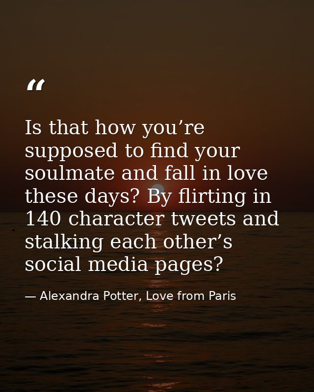Is that how you’re supposed to find your soulmate and fall in love these days? By flirting in 140 character tweets and s — Alexandra Potter, Love from Paris