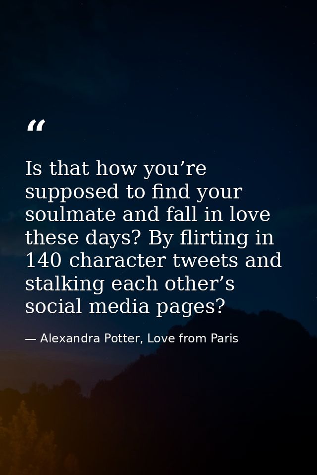 Is that how you’re supposed to find your soulmate and fall in love these days? By flirting in 140 character tweets and s — Alexandra Potter, Love from Paris