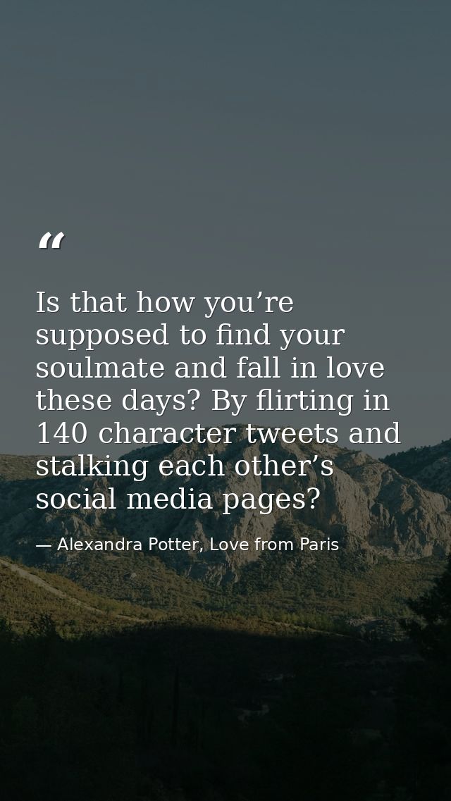 Is that how you’re supposed to find your soulmate and fall in love these days? By flirting in 140 character tweets and s — Alexandra Potter, Love from Paris