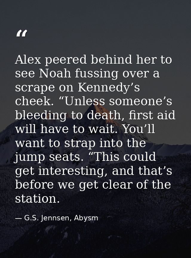 Alex peered behind her to see Noah fussing over a scrape on Kennedy’s cheek. “Unless someone’s bleeding to death, first  — G.S. Jennsen, Abysm
