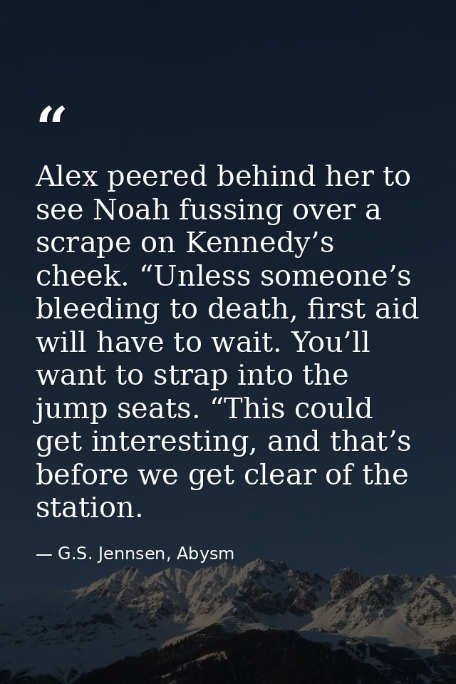 Alex peered behind her to see Noah fussing over a scrape on Kennedy’s cheek. “Unless someone’s bleeding to death, first  — G.S. Jennsen, Abysm