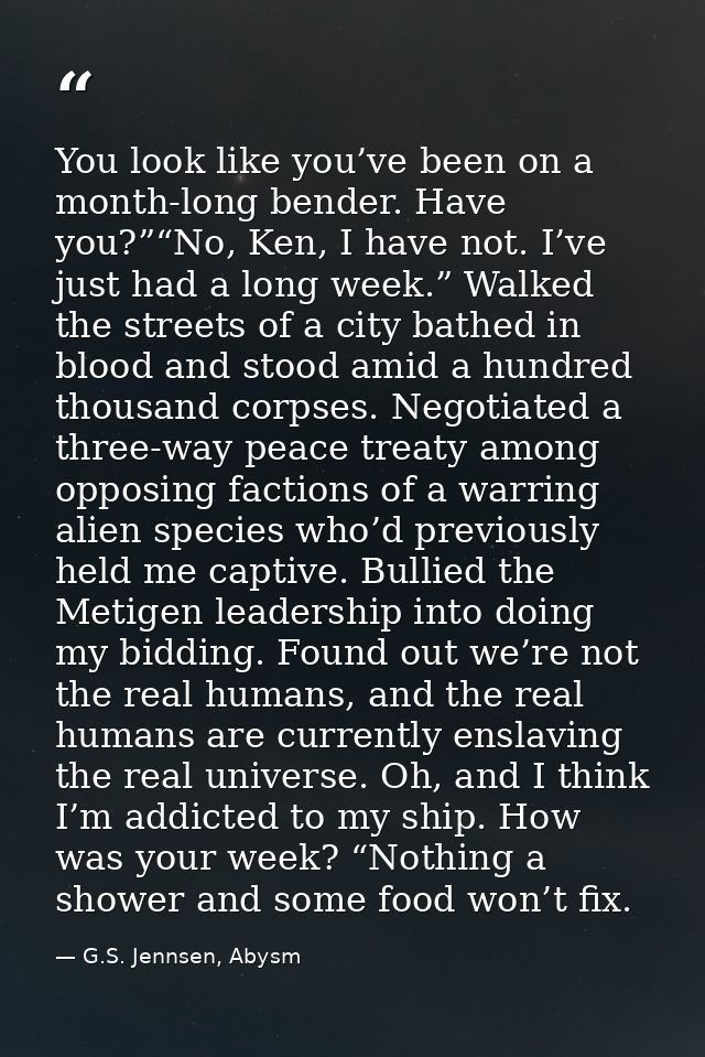 You look like you’ve been on a month-long bender. Have you?”“No, Ken, I have not. I’ve just had a long week.” Walked the — G.S. Jennsen, Abysm