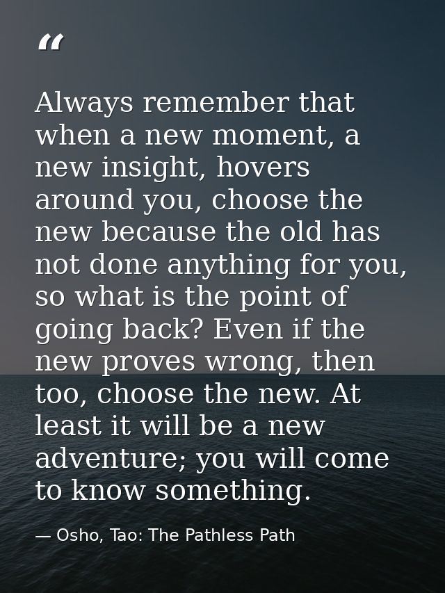 Always remember that when a new moment, a new insight, hovers around you, choose the new because the old has not done an — Osho, Tao: The Pathless Path