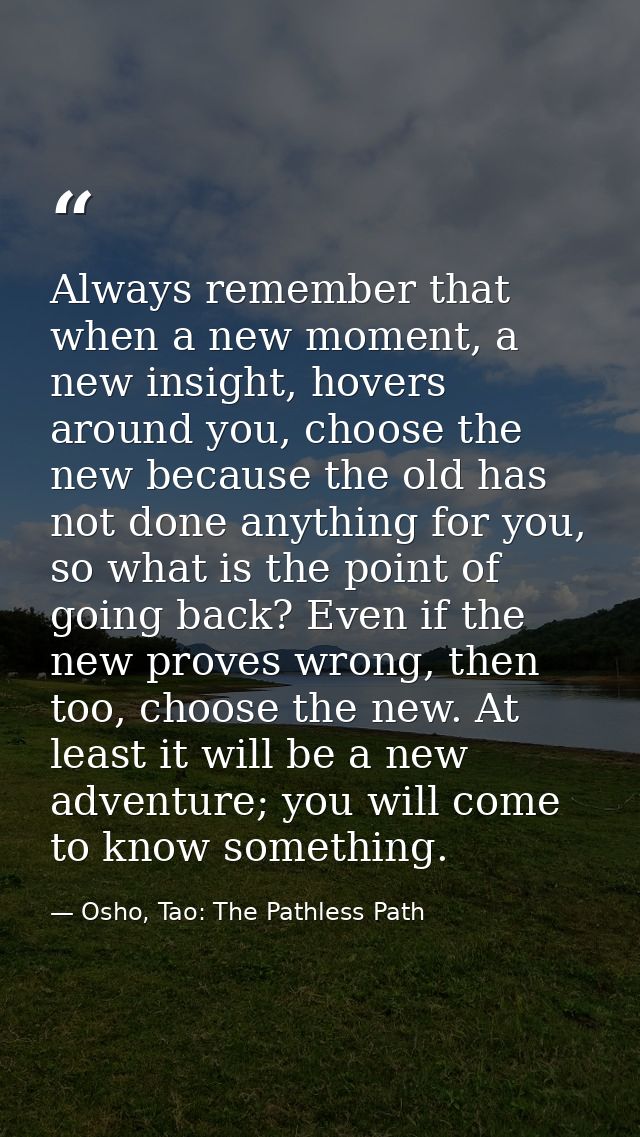 Always remember that when a new moment, a new insight, hovers around you, choose the new because the old has not done an — Osho, Tao: The Pathless Path