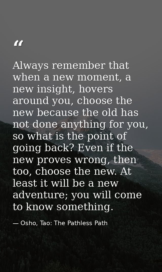 Always remember that when a new moment, a new insight, hovers around you, choose the new because the old has not done an — Osho, Tao: The Pathless Path