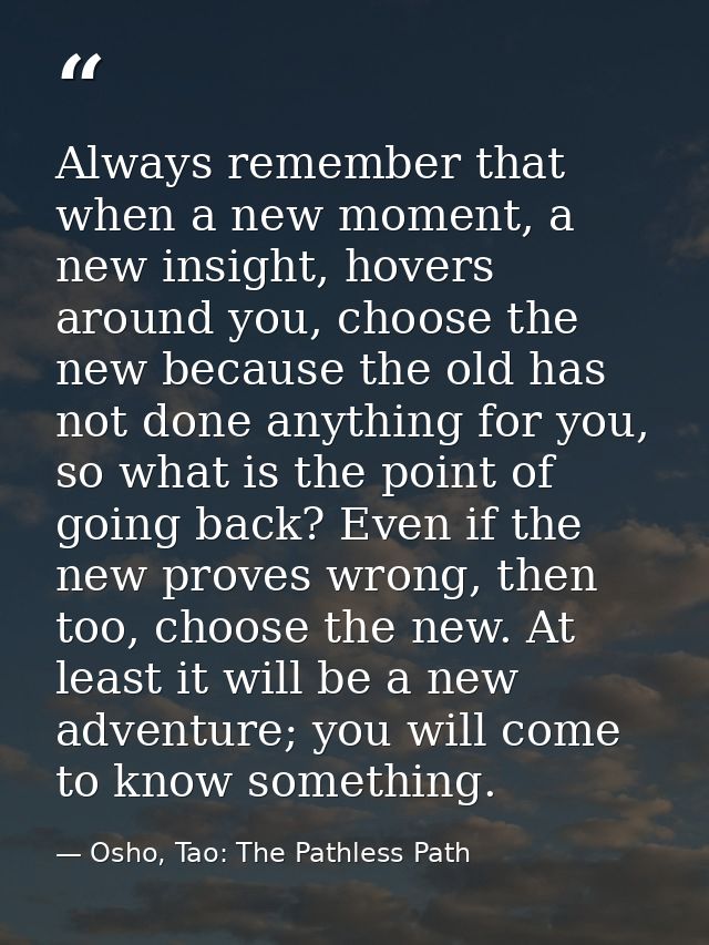 Always remember that when a new moment, a new insight, hovers around you, choose the new because the old has not done an — Osho, Tao: The Pathless Path
