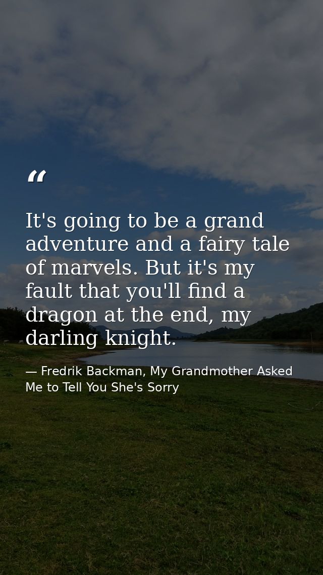 It's going to be a grand adventure and a fairy tale of marvels. But it's my fault that you'll find a dragon at the end,  — Fredrik Backman, My Grandmother Asked Me to Tell You She's Sorry