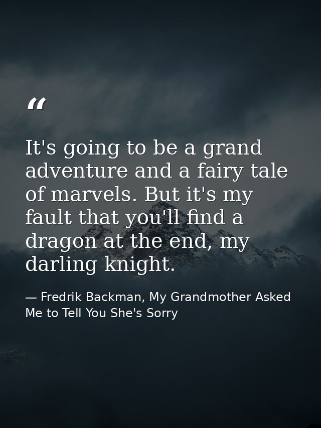 It's going to be a grand adventure and a fairy tale of marvels. But it's my fault that you'll find a dragon at the end,  — Fredrik Backman, My Grandmother Asked Me to Tell You She's Sorry
