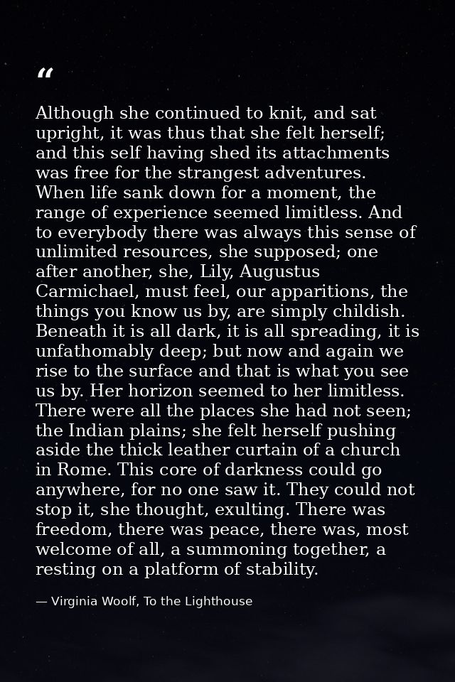 Although she continued to knit, and sat upright, it was thus that she felt herself; and this self having shed its attach — Virginia Woolf, To the Lighthouse