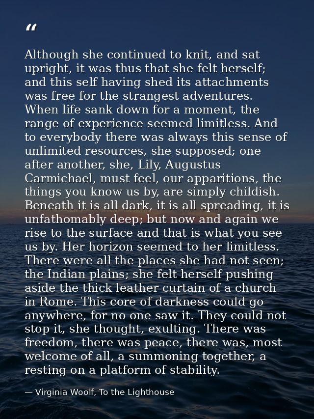 Although she continued to knit, and sat upright, it was thus that she felt herself; and this self having shed its attach — Virginia Woolf, To the Lighthouse