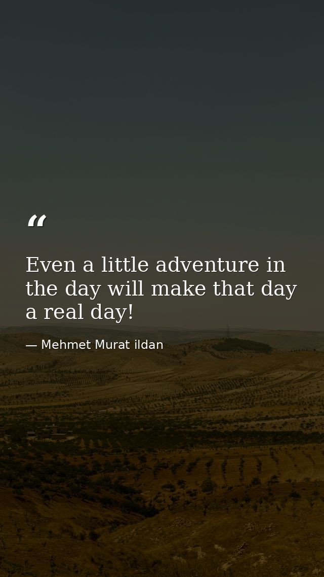 Even a little adventure in the day will make that day a real day! — Mehmet Murat ildan