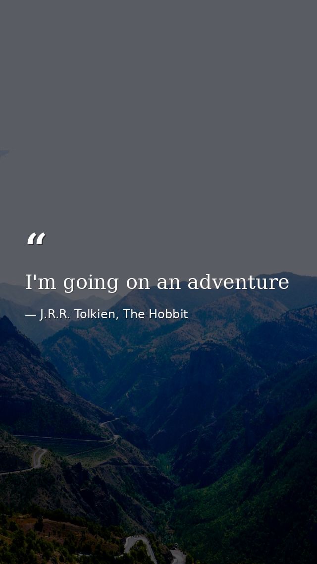 I'm going on an adventure — J.R.R. Tolkien, The Hobbit