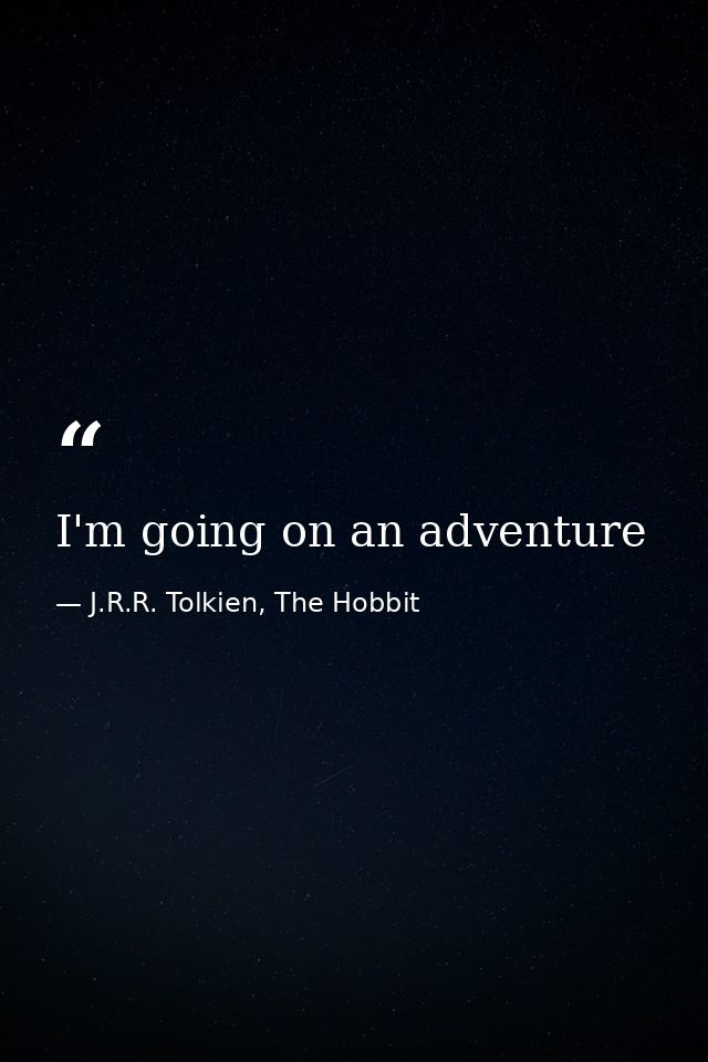 I'm going on an adventure — J.R.R. Tolkien, The Hobbit