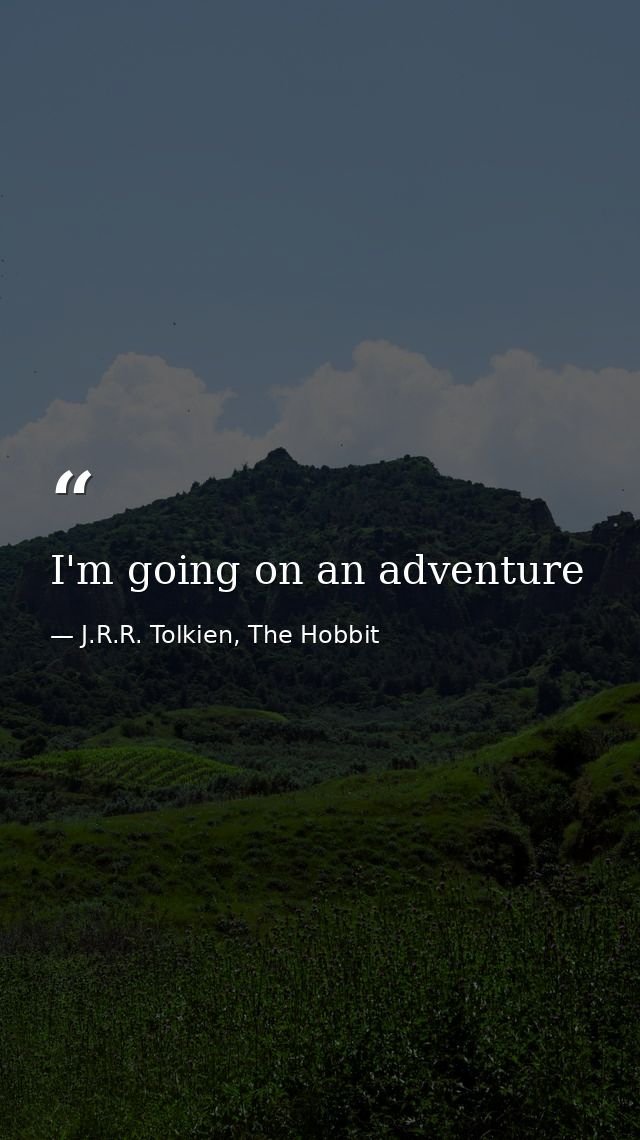 I'm going on an adventure — J.R.R. Tolkien, The Hobbit