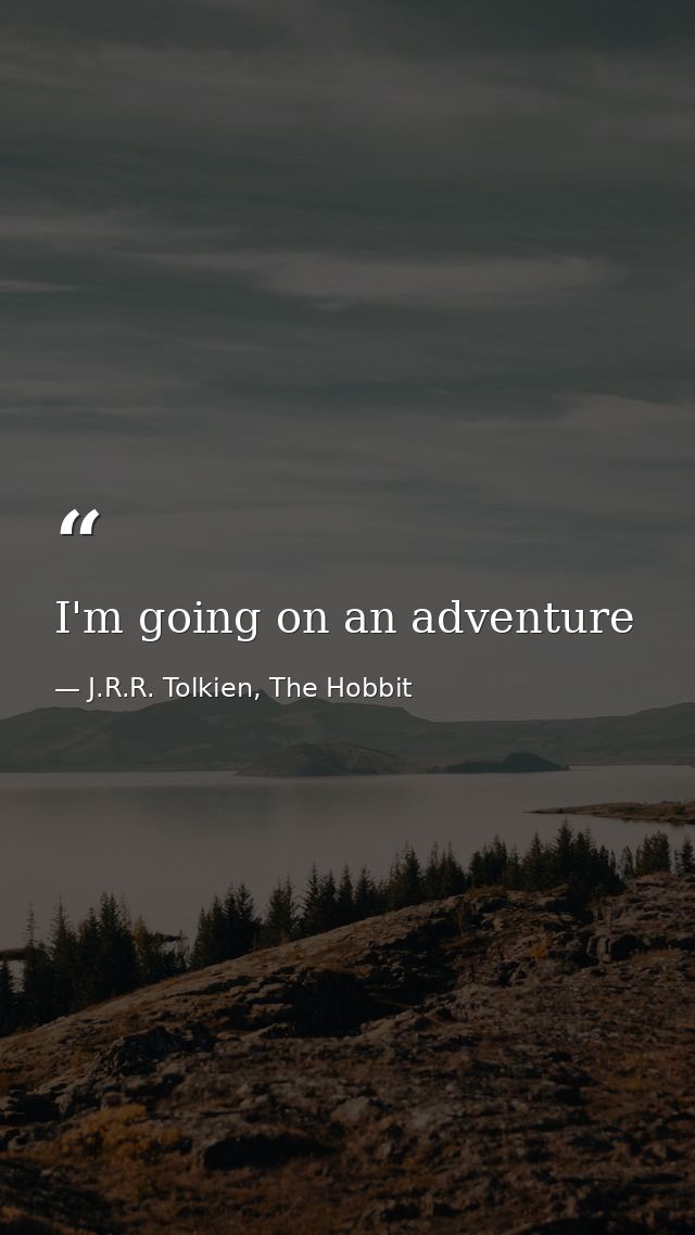 I'm going on an adventure — J.R.R. Tolkien, The Hobbit