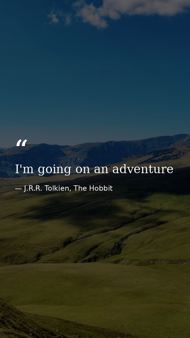 I'm going on an adventure — J.R.R. Tolkien, The Hobbit
