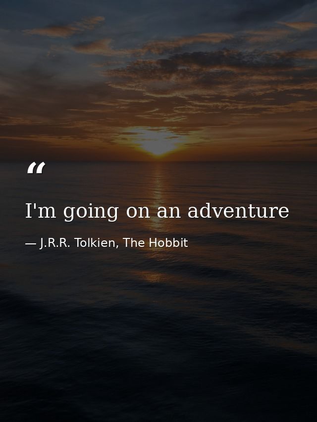 I'm going on an adventure — J.R.R. Tolkien, The Hobbit