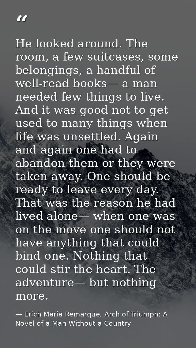 He looked around. The room, a few suitcases, some belongings, a handful of well-read books— a man needed few things to l — Erich Maria Remarque, Arch of Triumph: A Novel of a Man Without a Country