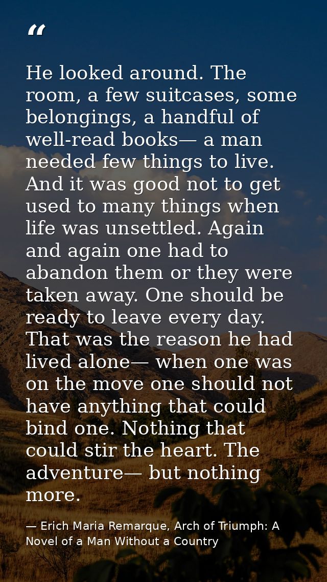 He looked around. The room, a few suitcases, some belongings, a handful of well-read books— a man needed few things to l — Erich Maria Remarque, Arch of Triumph: A Novel of a Man Without a Country