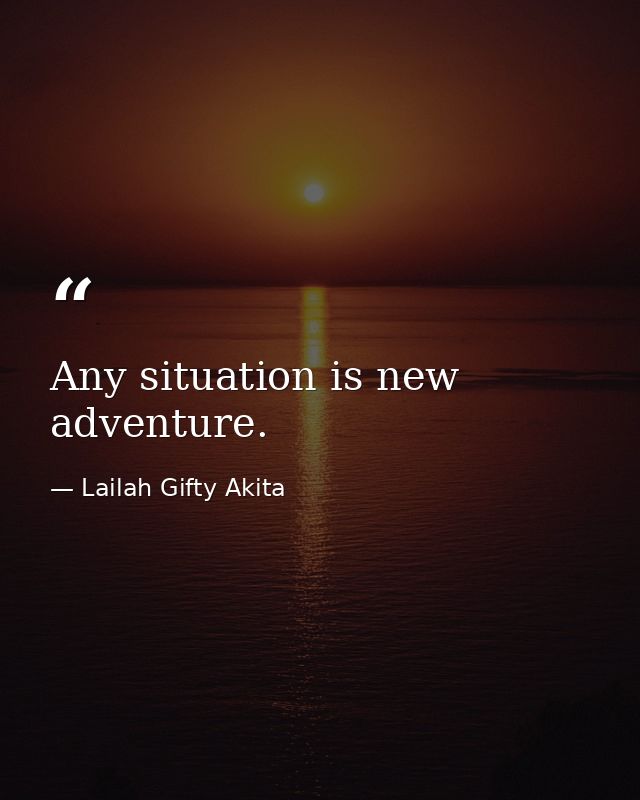 Any situation is new adventure. — Lailah Gifty Akita