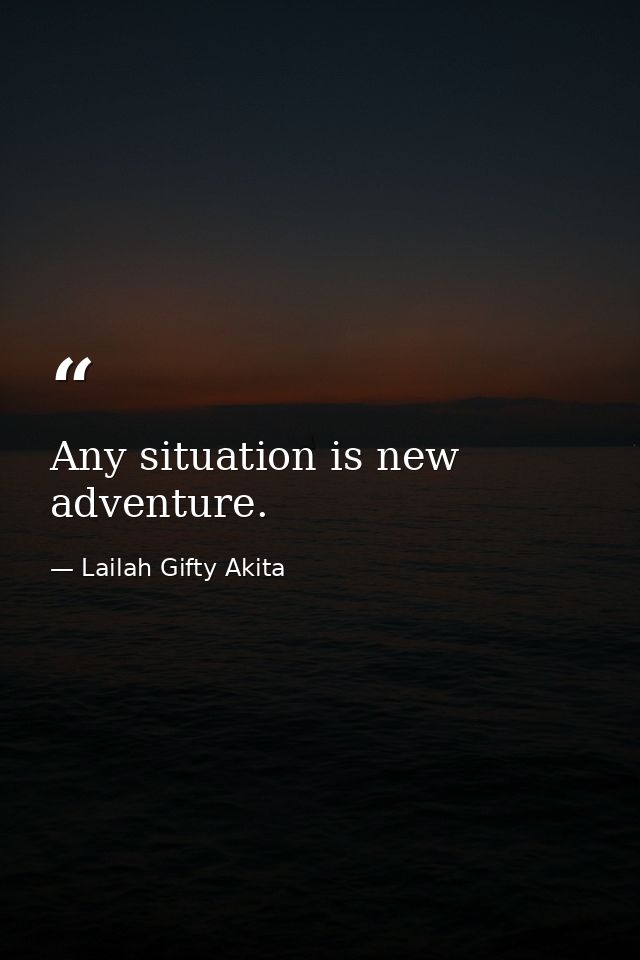 Any situation is new adventure. — Lailah Gifty Akita