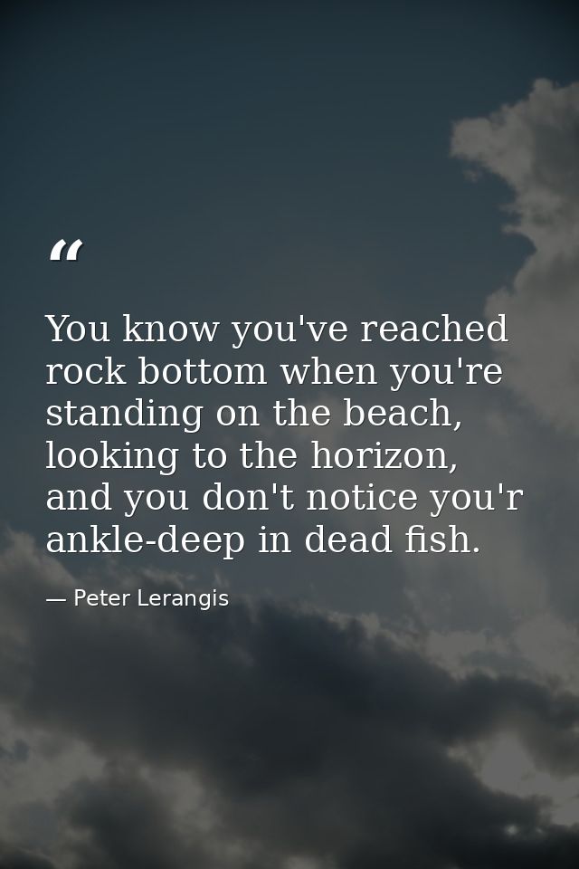 You know you've reached rock bottom when you're standing on the beach, looking to the horizon, and you don't notice you' — Peter Lerangis
