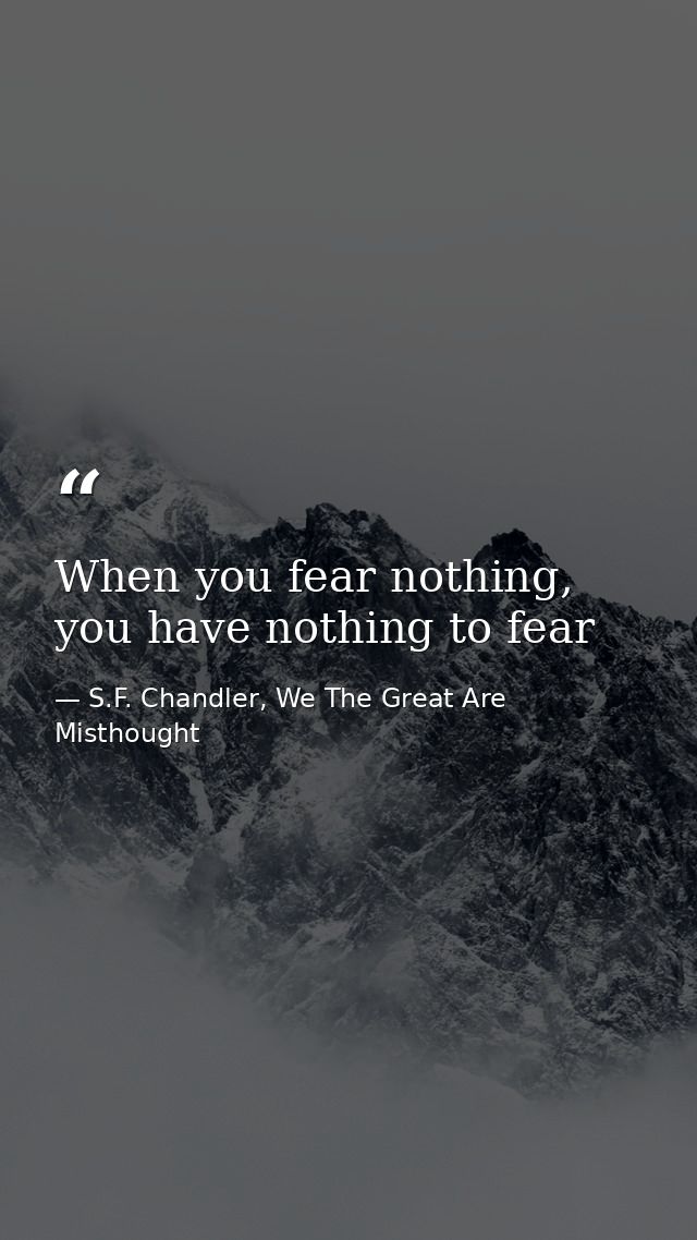 When you fear nothing, you have nothing to fear — S.F. Chandler, We The Great Are Misthought